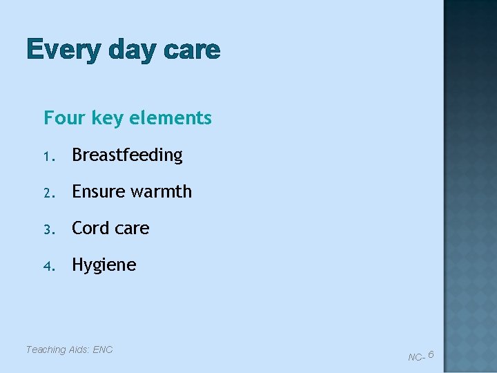 Every day care Four key elements 1. Breastfeeding 2. Ensure warmth 3. Cord care