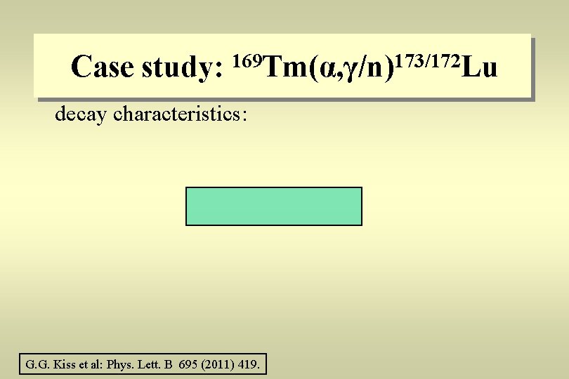 Case study: 169 Tm(α, γ/n)173/172 Lu decay characteristics: G. G. Kiss et al: Phys.