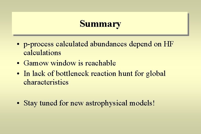 Summary • p-process calculated abundances depend on HF calculations • Gamow window is reachable