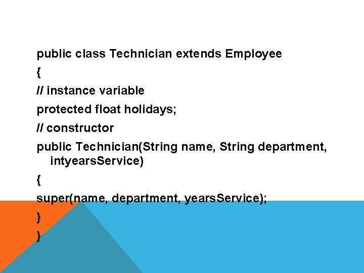 public class Technician extends Employee { // instance variable protected float holidays; // constructor