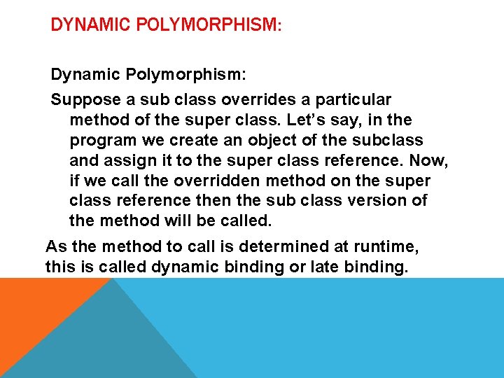 DYNAMIC POLYMORPHISM: Dynamic Polymorphism: Suppose a sub class overrides a particular method of the