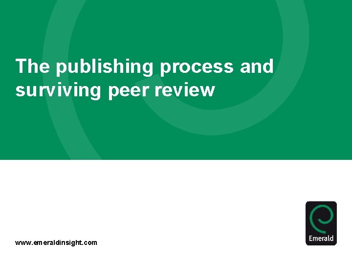 The publishing process and surviving peer review www. emeraldinsight. com 