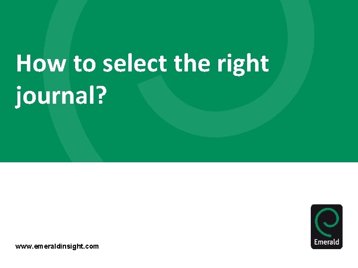 How to select the right journal? www. emeraldinsight. com 