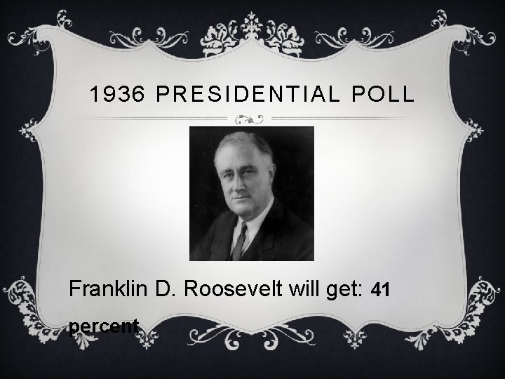 1936 PRESIDENTIAL POLL Franklin D. Roosevelt will get: 41 percent 