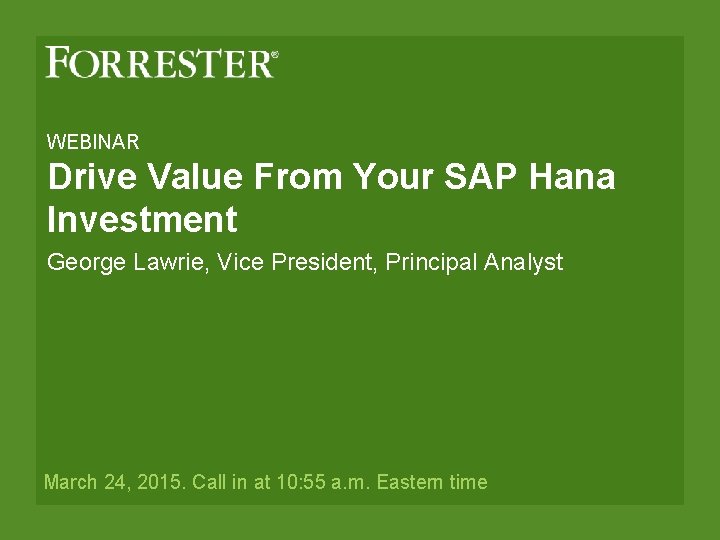 WEBINAR Drive Value From Your SAP Hana Investment George Lawrie, Vice President, Principal Analyst