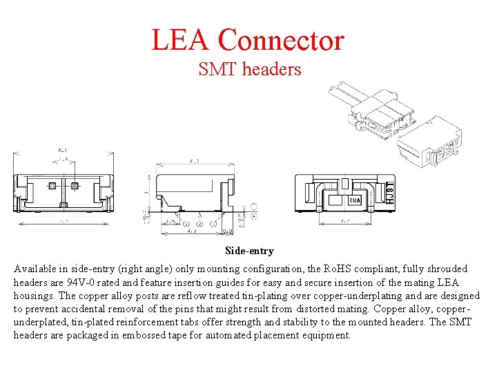 LEA Connector SMT headers Side-entry Available in side-entry (right angle) only mounting configuration, the
