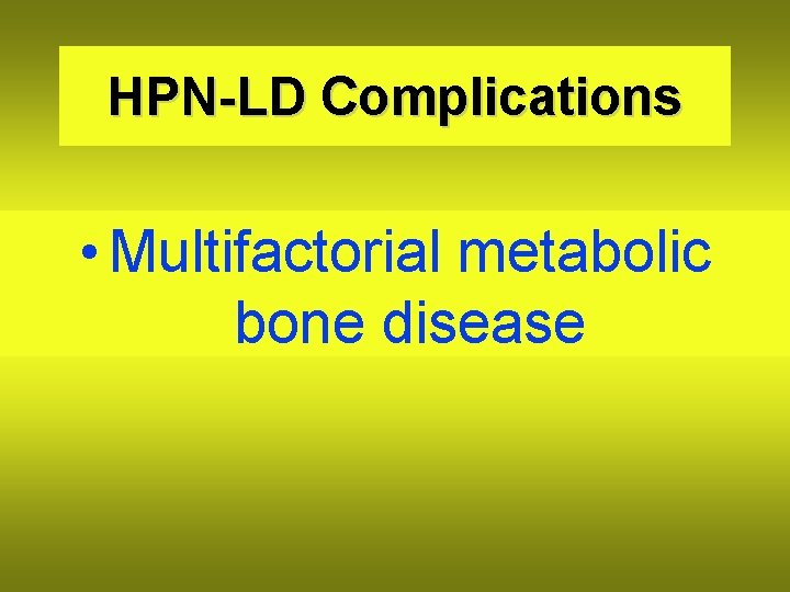 HPN-LD Complications • Multifactorial metabolic bone disease 