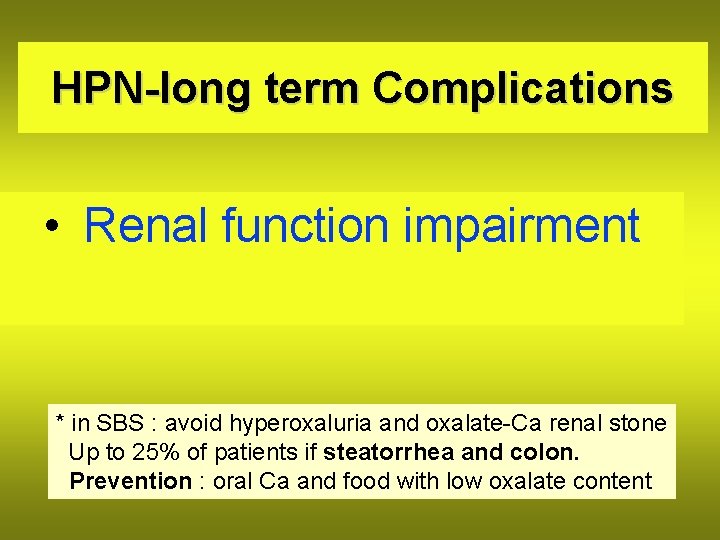HPN-long term Complications • Renal function impairment * in SBS : avoid hyperoxaluria and
