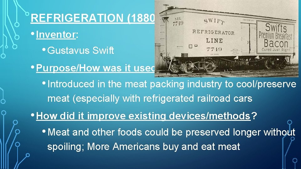 REFRIGERATION (1880 S) • Inventor: • Gustavus Swift • Purpose/How was it used? •