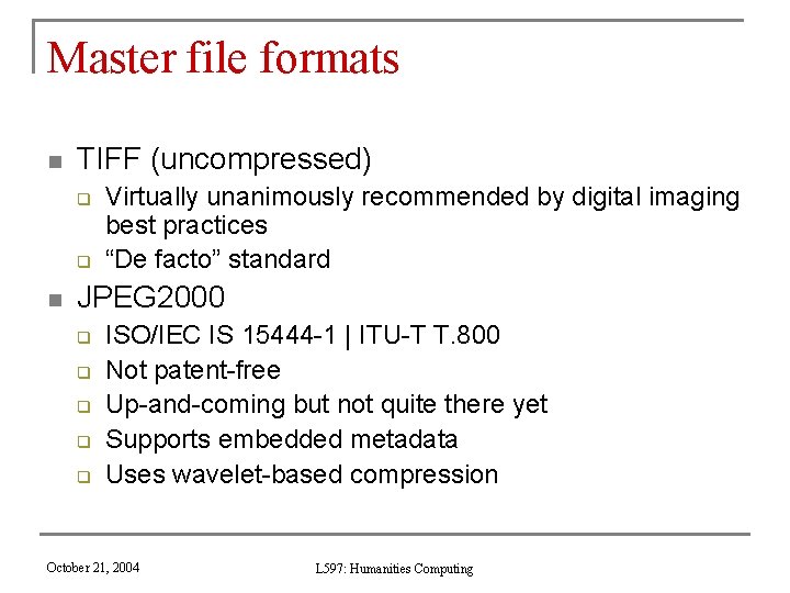 Master file formats n TIFF (uncompressed) q q n Virtually unanimously recommended by digital