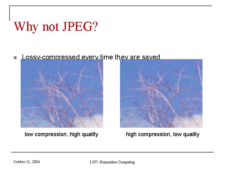 Why not JPEG? n Lossy-compressed every time they are saved low compression, high quality