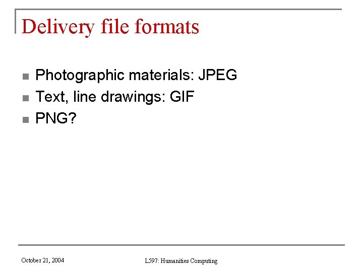 Delivery file formats n n n Photographic materials: JPEG Text, line drawings: GIF PNG?