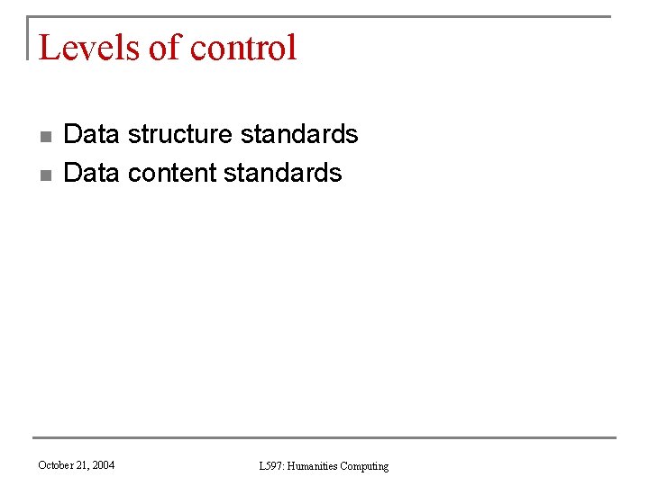 Levels of control n n Data structure standards Data content standards October 21, 2004