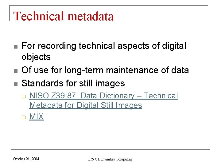 Technical metadata n n n For recording technical aspects of digital objects Of use