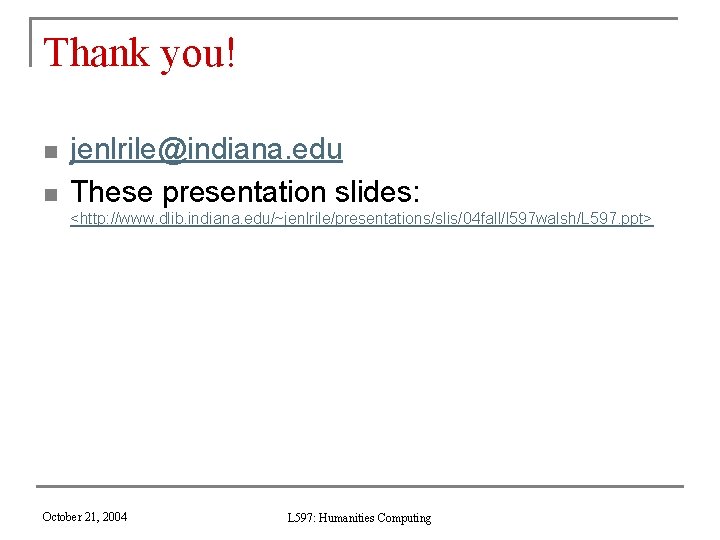 Thank you! n n jenlrile@indiana. edu These presentation slides: <http: //www. dlib. indiana. edu/~jenlrile/presentations/slis/04