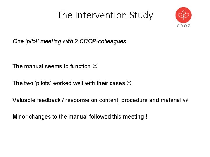 The Intervention Study One ‘pilot’ meeting with 2 CROP-colleagues The manual seems to function