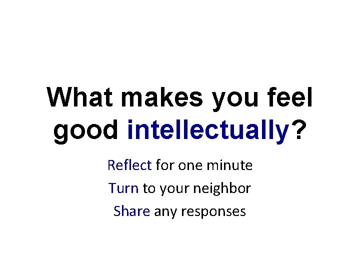 What makes you feel good intellectually? Reflect for one minute Turn to your neighbor