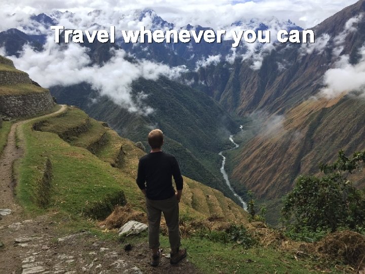 Travel whenever you can 