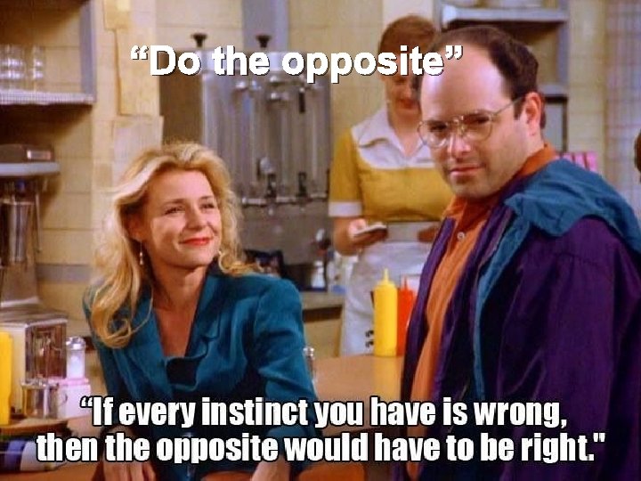 “Do the opposite” 
