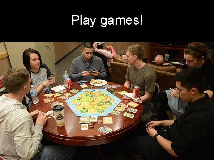 Play games! 