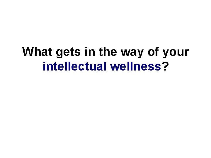 What gets in the way of your intellectual wellness? 
