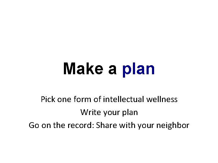 Make a plan Pick one form of intellectual wellness Write your plan Go on