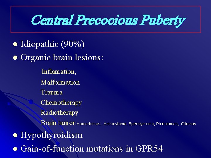 Central Precocious Puberty Idiopathic (90%) l Organic brain lesions: l Inflamation, Malformation Trauma Chemotherapy