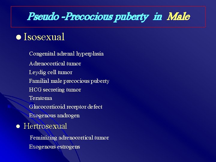 Pseudo -Precocious puberty in Male l Isosexual Congenital adrenal hyperplasia Adrenocortical tumor Leydig cell