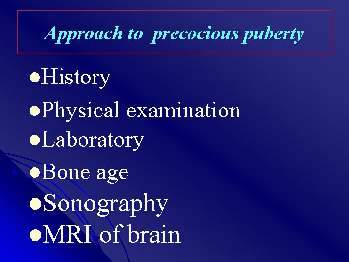 Approach to precocious puberty l. History l. Physical examination l. Laboratory l. Bone age