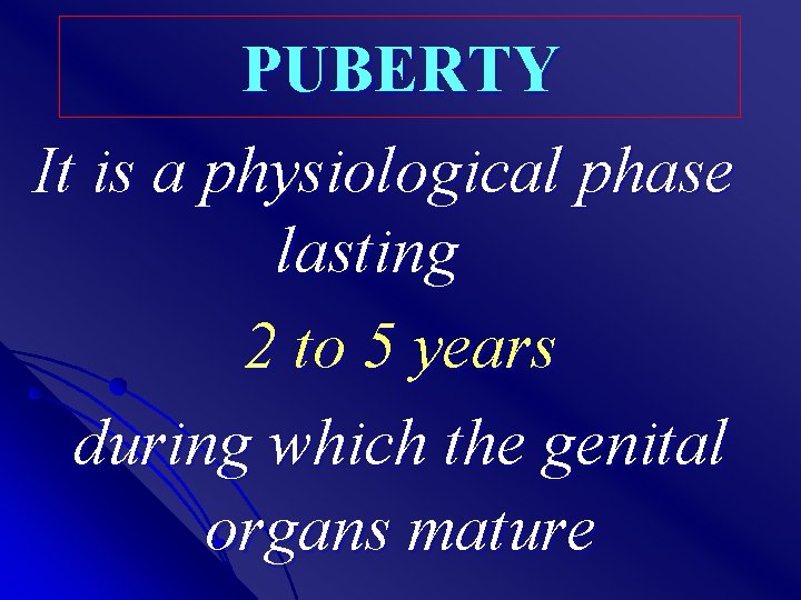 PUBERTY It is a physiological phase lasting 2 to 5 years during which the