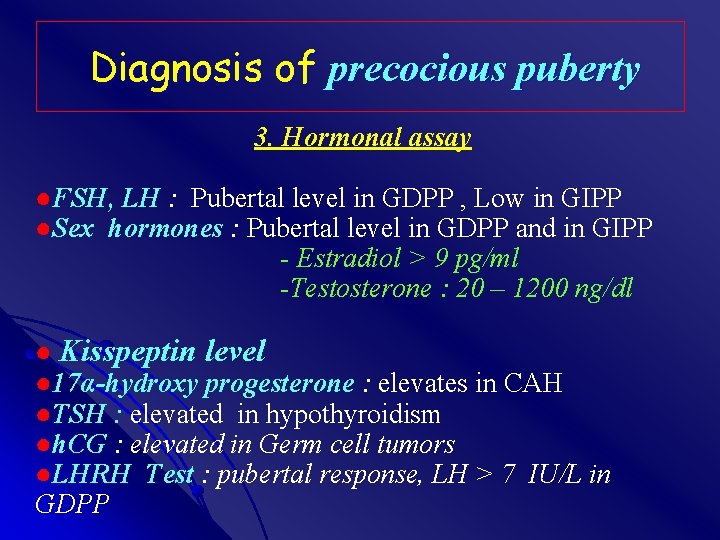 Diagnosis of precocious puberty 3. Hormonal assay ●FSH, LH : Pubertal level in GDPP