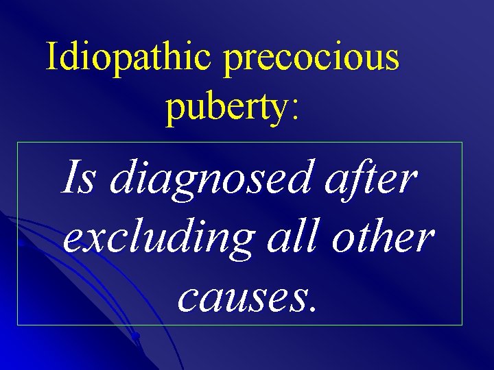 Idiopathic precocious puberty: Is diagnosed after excluding all other causes. 