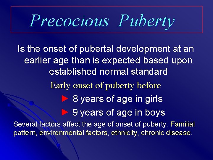 Precocious Puberty Is the onset of pubertal development at an earlier age than is