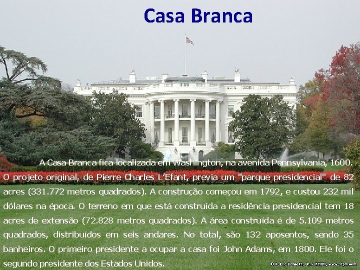 Casa Branca A Casa Branca fica localizada em Washington, na avenida Pennsylvania, 1600. O