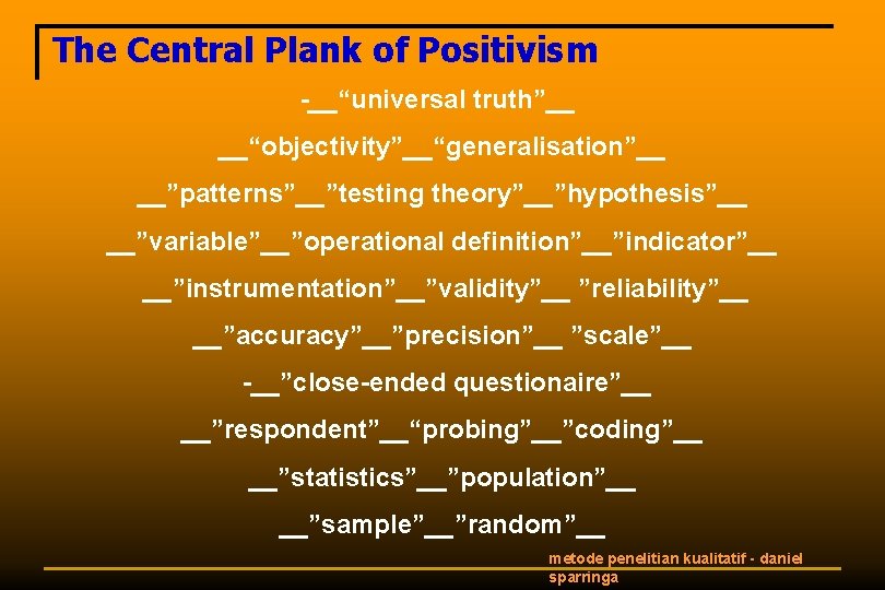 The Central Plank of Positivism __“universal truth”__ __“objectivity”__“generalisation”__ __”patterns”__”testing theory”__”hypothesis”__ __”variable”__”operational definition”__”indicator”__ __”instrumentation”__”validity”__ ”reliability”__