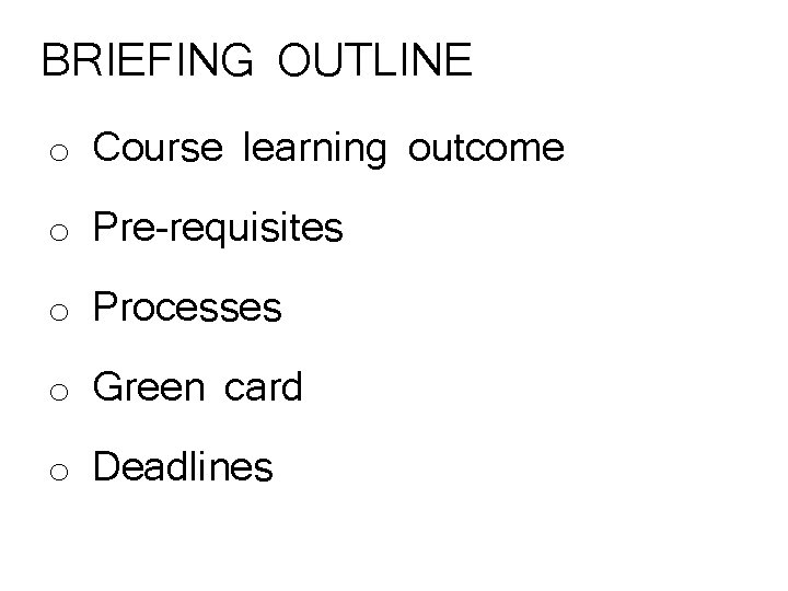 BRIEFING OUTLINE o Course learning outcome o Pre-requisites o Processes o Green card o