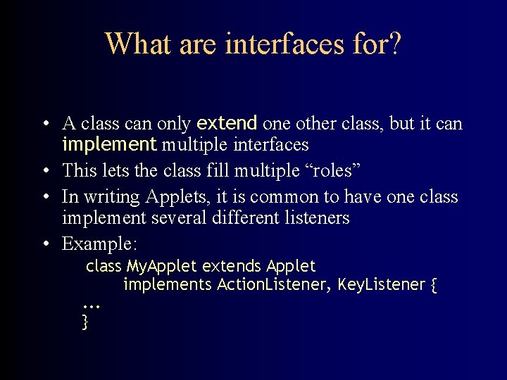 What are interfaces for? • A class can only extend one other class, but