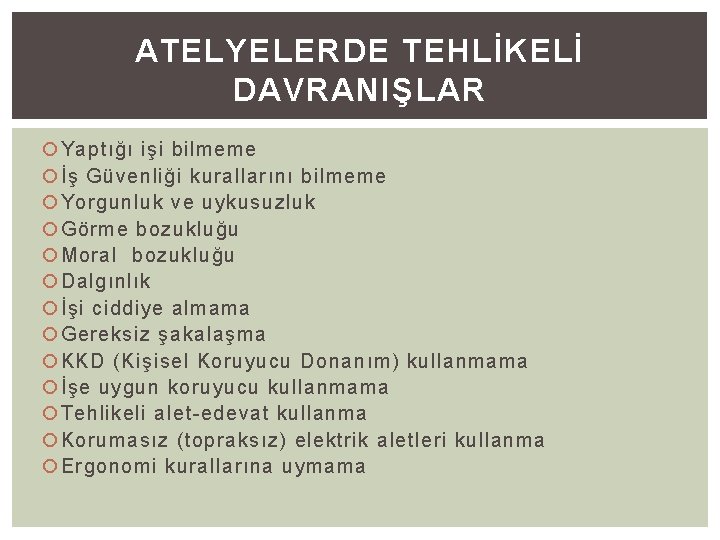 ATELYELERDE TEHLİKELİ DAVRANIŞLAR Yaptığı işi bilmeme İş Güvenliği kurallarını bilmeme Yorgunluk ve uykusuzluk Görme