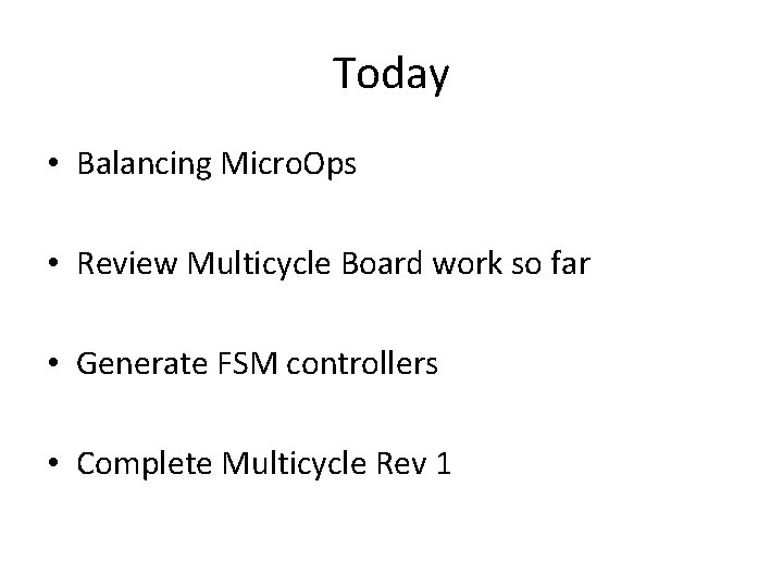 Today • Balancing Micro. Ops • Review Multicycle Board work so far • Generate