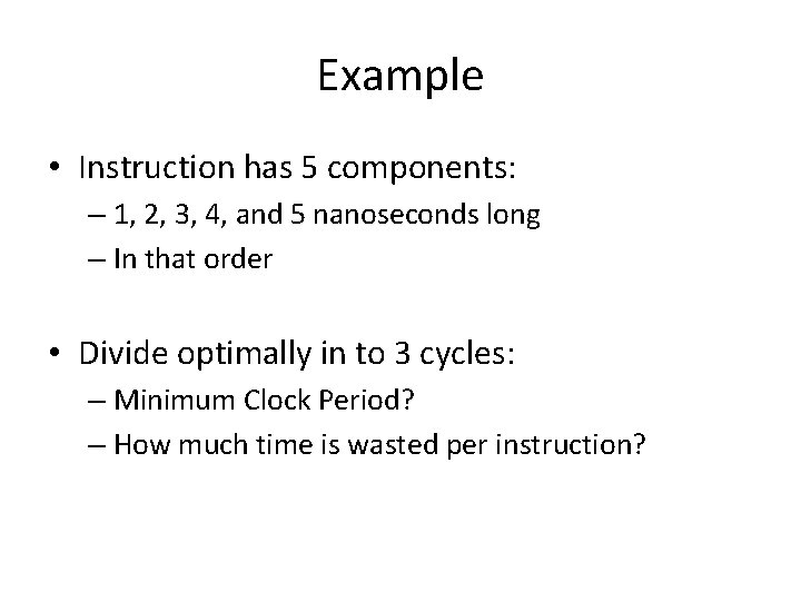 Example • Instruction has 5 components: – 1, 2, 3, 4, and 5 nanoseconds