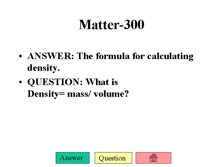 Matter-300 • ANSWER: The formula for calculating density. • QUESTION: What is Density= mass/