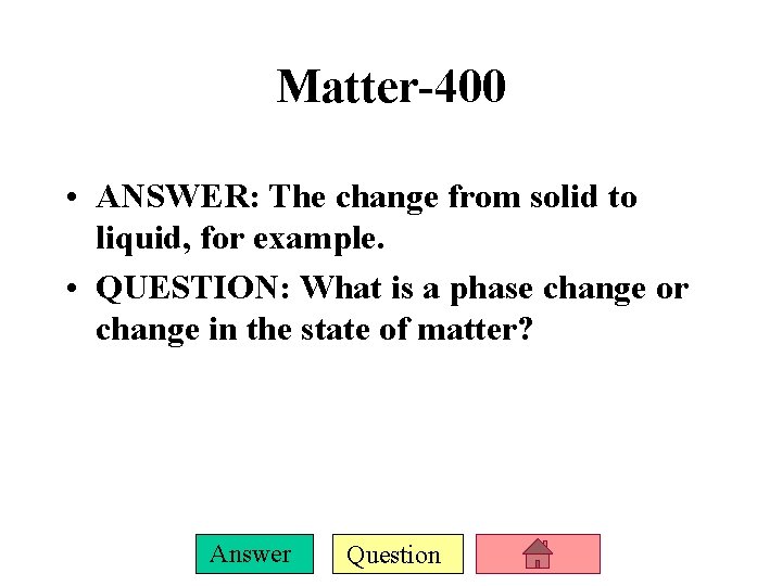 Matter-400 • ANSWER: The change from solid to liquid, for example. • QUESTION: What