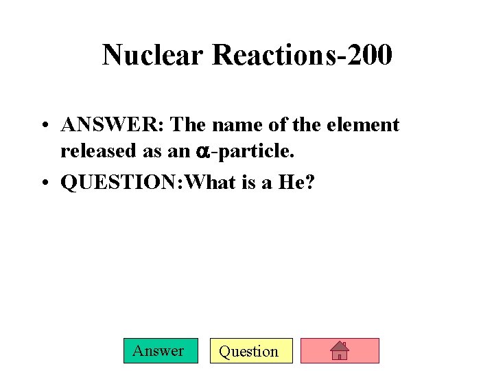 Nuclear Reactions-200 • ANSWER: The name of the element released as an -particle. •