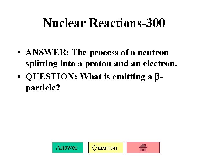 Nuclear Reactions-300 • ANSWER: The process of a neutron splitting into a proton and