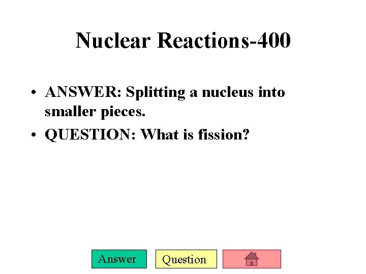 Nuclear Reactions-400 • ANSWER: Splitting a nucleus into smaller pieces. • QUESTION: What is