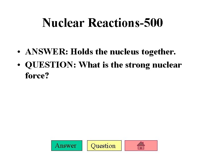 Nuclear Reactions-500 • ANSWER: Holds the nucleus together. • QUESTION: What is the strong