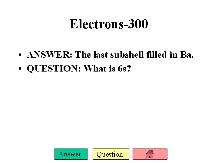 Electrons-300 • ANSWER: The last subshell filled in Ba. • QUESTION: What is 6