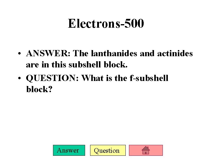 Electrons-500 • ANSWER: The lanthanides and actinides are in this subshell block. • QUESTION: