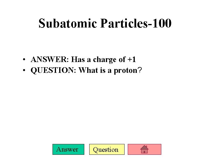 Subatomic Particles-100 • ANSWER: Has a charge of +1 • QUESTION: What is a