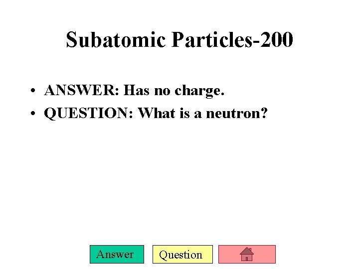 Subatomic Particles-200 • ANSWER: Has no charge. • QUESTION: What is a neutron? Answer